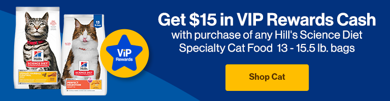 Get $15 in VIP Rewards Cash with the Purchase of any Hill's Science Diet Specialty Cat Food 13 - 15.5 lb. bags