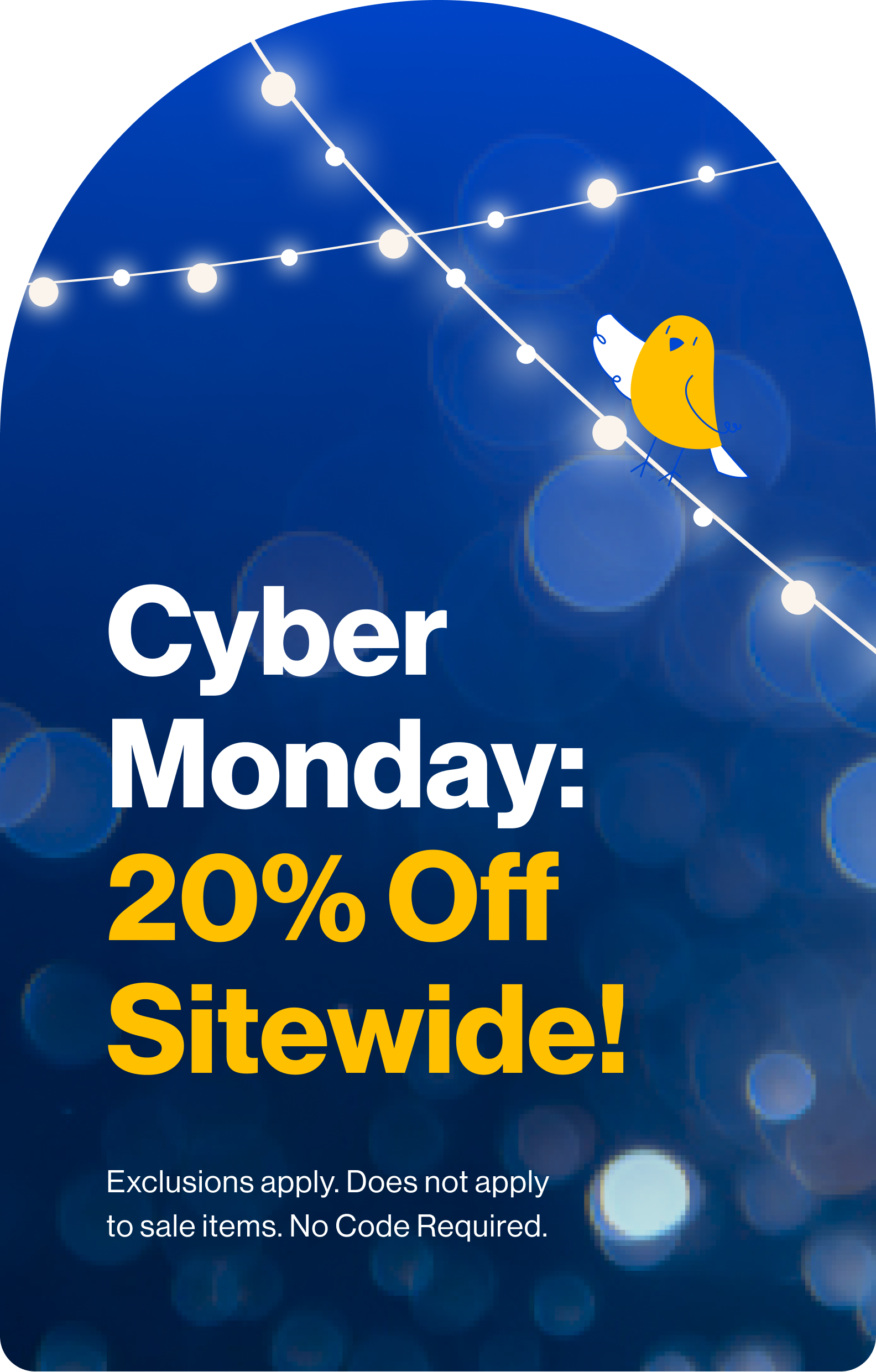 Cyber Monday: 20% Off Sitewide! Exclusions apply. Does not apply to sale items. No Code Required.