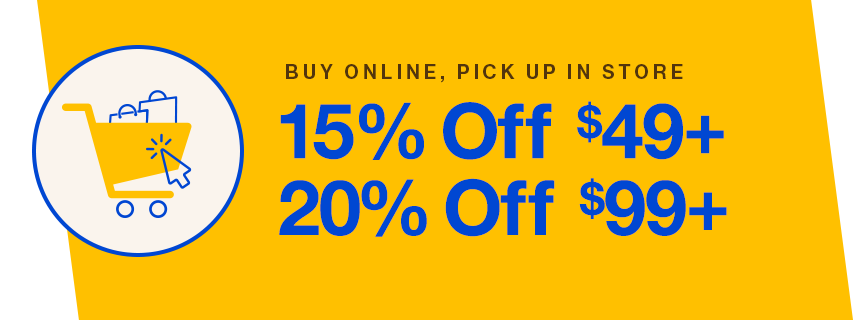 Buy online, pick up in store: 15% off $49+, 20% off $99+ | Offer excludes sale items. Other restrictions apply.